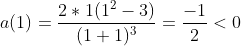 a(1)=\frac{2*1(1^2-3)}{(1+1)^3} = \frac{-1}{2} < 0